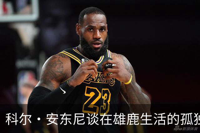 科尔·安东尼谈在雄鹿生活的孤独感